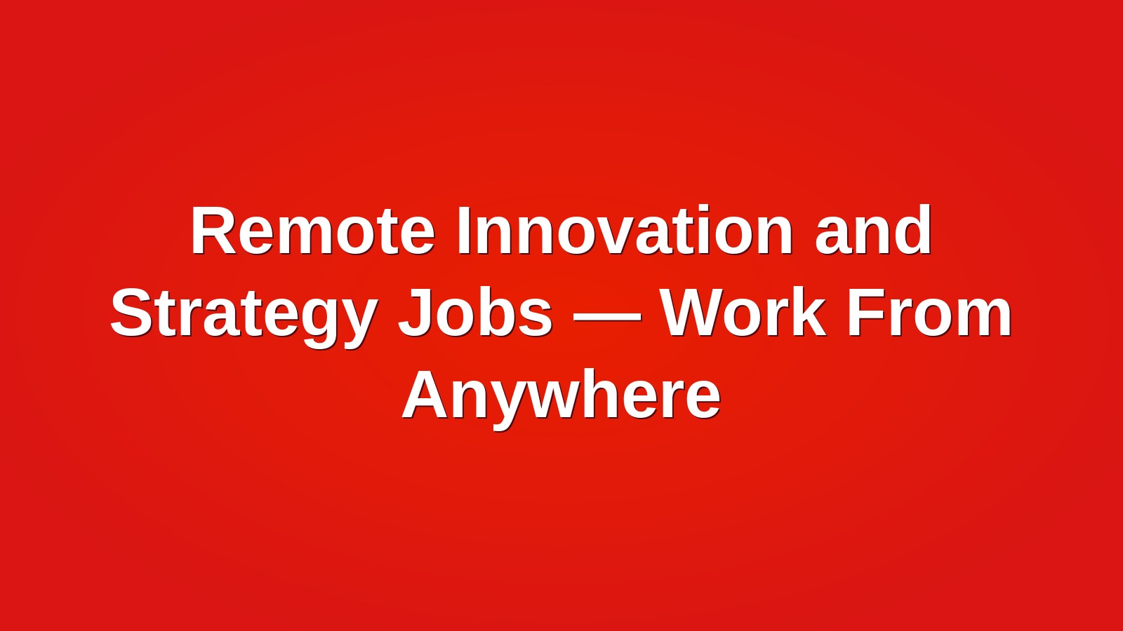 Remote Innovation and Strategy Jobs — Work From Anywhere